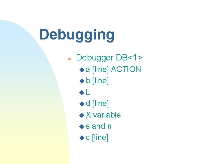 Debugging n Debugger DB<1> ua [line] ACTION u b [line] u. L u d