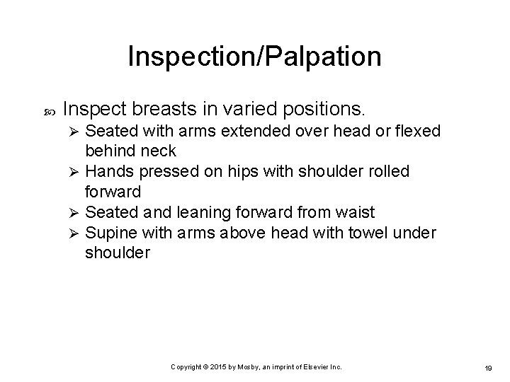 Inspection/Palpation Inspect breasts in varied positions. Seated with arms extended over head or flexed