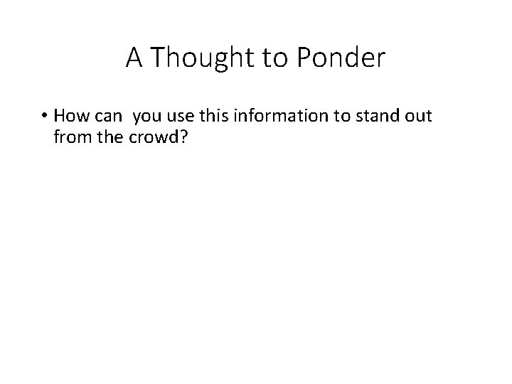 A Thought to Ponder • How can you use this information to stand out