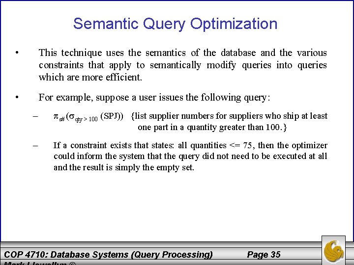 Semantic Query Optimization • This technique uses the semantics of the database and the