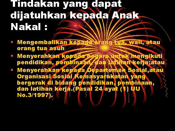 Tindakan yang dapat dijatuhkan kepada Anak Nakal : • Mengembalikan kepada orang tua, wali,