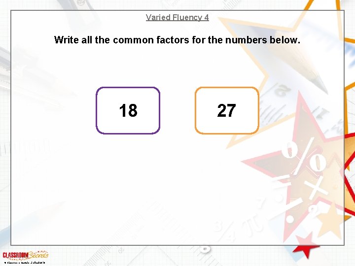 Varied Fluency 4 Write all the common factors for the numbers below. 18 © Varied Fluency 4 Write all the common factors for the numbers below. 18 ©