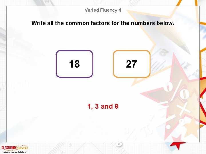 Varied Fluency 4 Write all the common factors for the numbers below. 18 27 Varied Fluency 4 Write all the common factors for the numbers below. 18 27