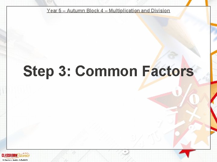 Year 5 – Autumn Block 4 – Multiplication and Division Step 3: Common Factors Year 5 – Autumn Block 4 – Multiplication and Division Step 3: Common Factors