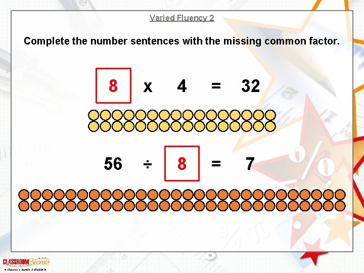 Varied Fluency 2 Complete the number sentences with the missing common factor. © Classroom Varied Fluency 2 Complete the number sentences with the missing common factor. © Classroom