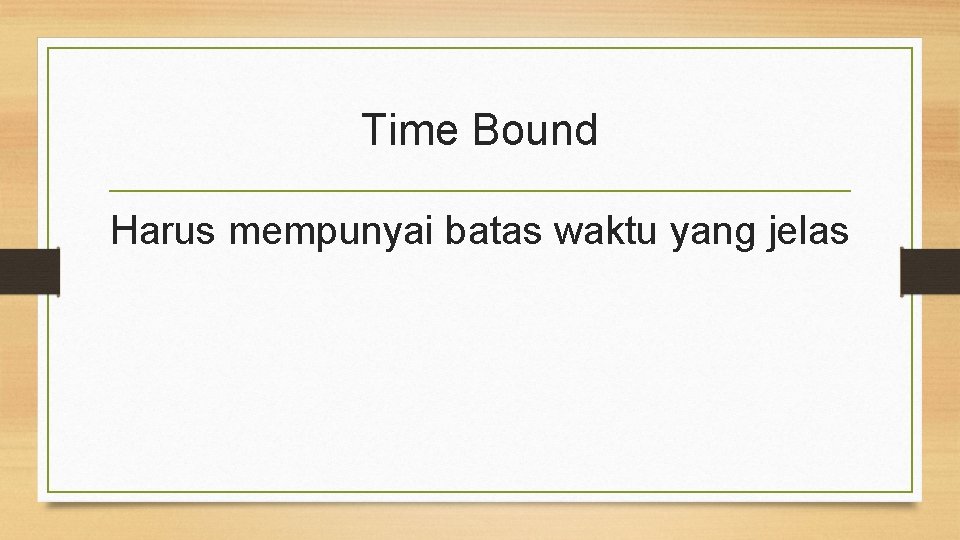 Time Bound Harus mempunyai batas waktu yang jelas 