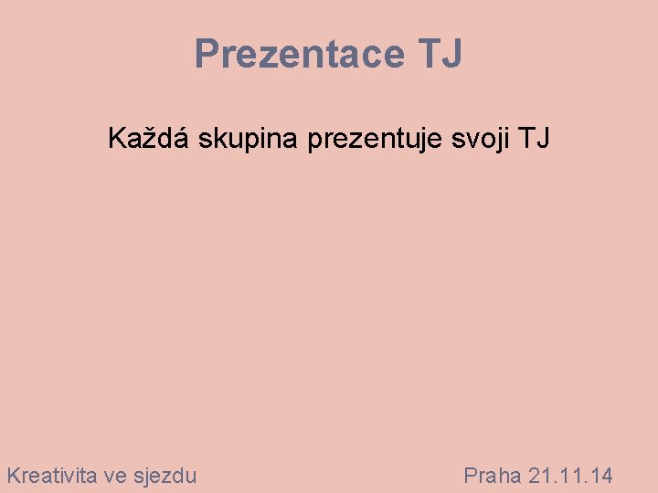 Prezentace TJ Každá skupina prezentuje svoji TJ Kreativita ve sjezdu Praha 21. 14 