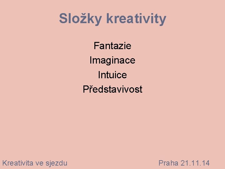 Složky kreativity Fantazie Imaginace Intuice Představivost Kreativita ve sjezdu Praha 21. 14 