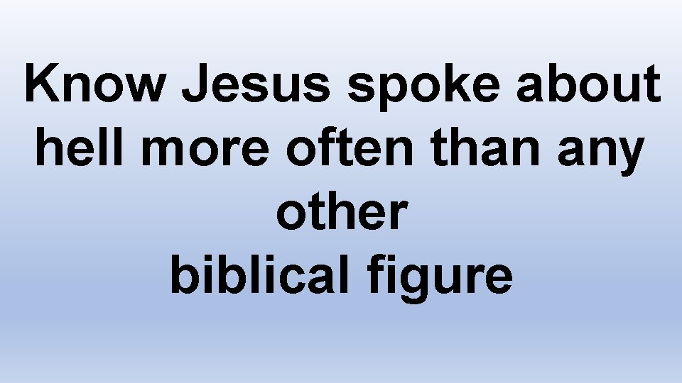 Know Jesus spoke about hell more often than any other biblical figure 