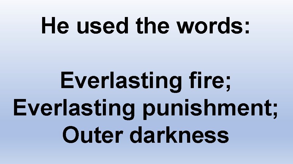 He used the words: Everlasting fire; Everlasting punishment; Outer darkness 