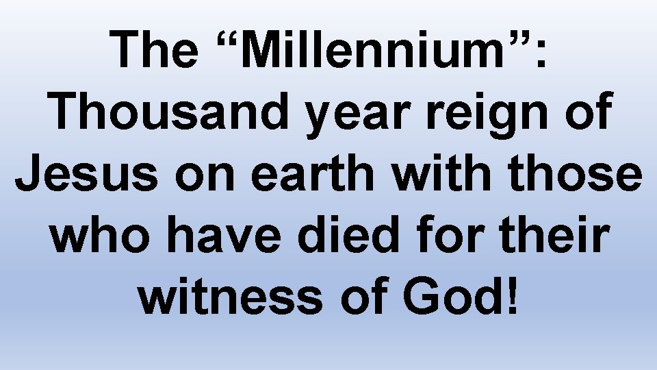 The “Millennium”: Thousand year reign of Jesus on earth with those who have died