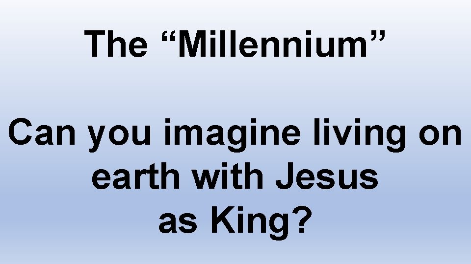The “Millennium” Can you imagine living on earth with Jesus as King? 