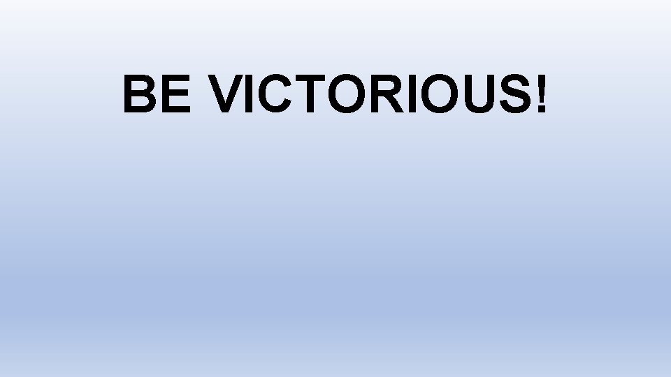 BE VICTORIOUS! 