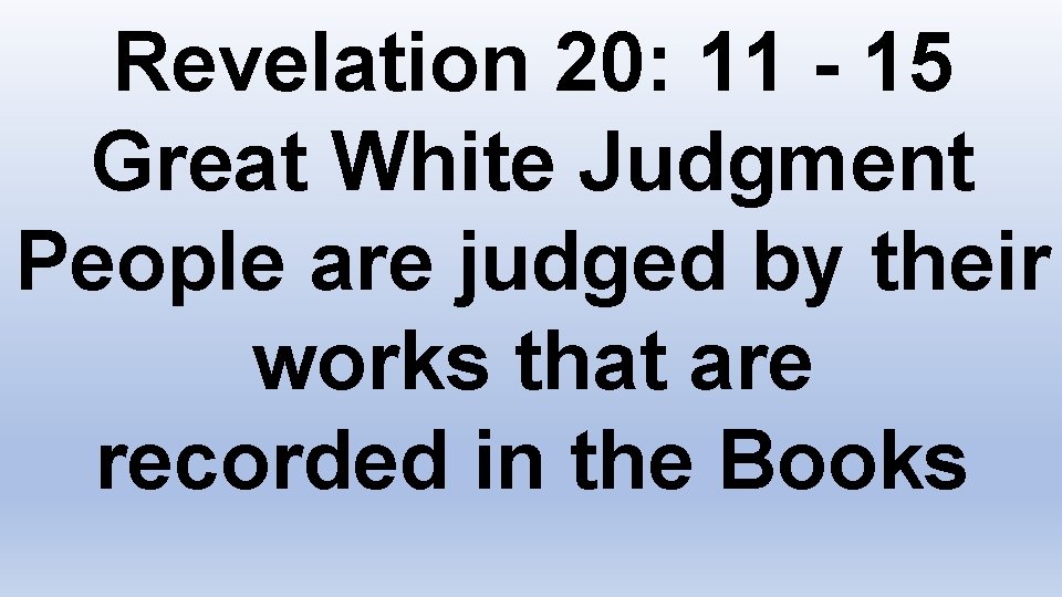 Revelation 20: 11 - 15 Great White Judgment People are judged by their works