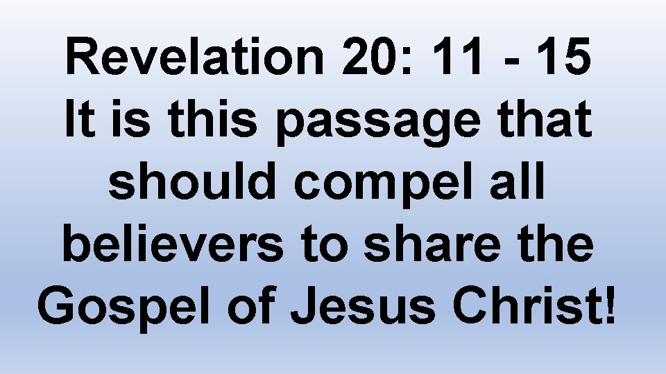 Revelation 20: 11 - 15 It is this passage that should compel all believers