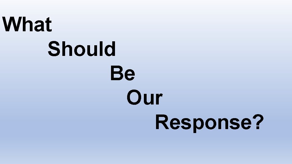 What Should Be Our Response? 