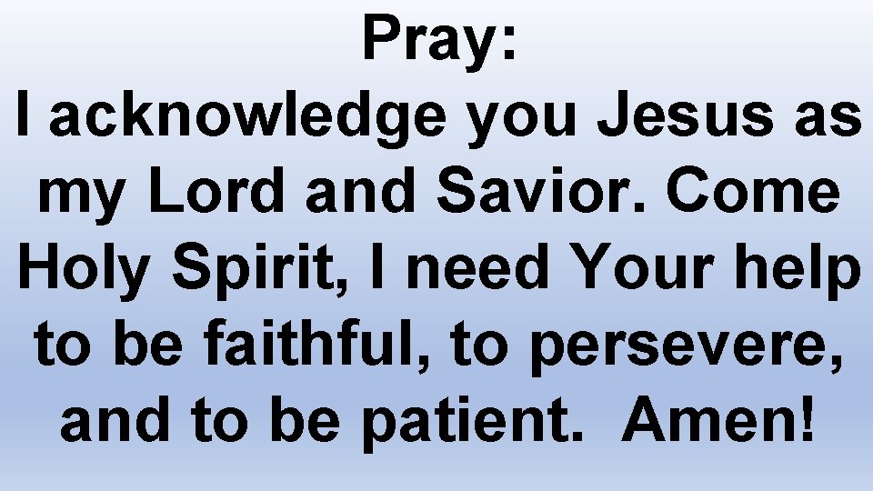 Pray: I acknowledge you Jesus as my Lord and Savior. Come Holy Spirit, I