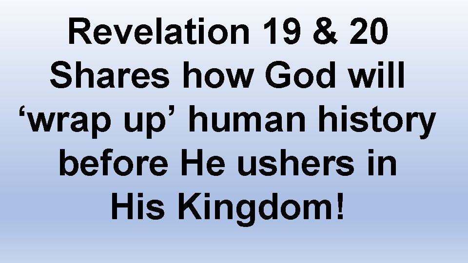 Revelation 19 & 20 Shares how God will ‘wrap up’ human history before He
