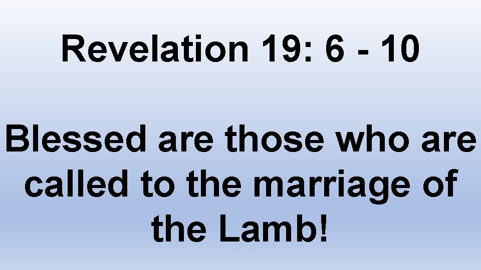 Revelation 19: 6 - 10 Blessed are those who are called to the marriage