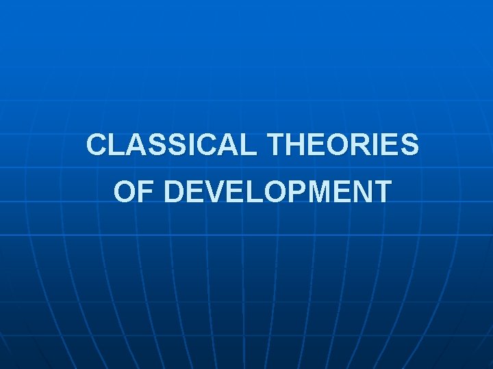 CLASSICAL THEORIES OF DEVELOPMENT 