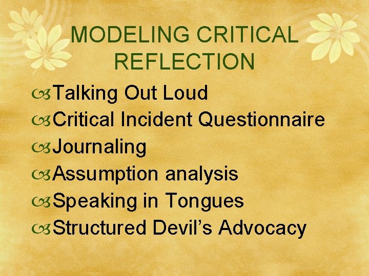 MODELING CRITICAL REFLECTION Talking Out Loud Critical Incident Questionnaire Journaling Assumption analysis Speaking in