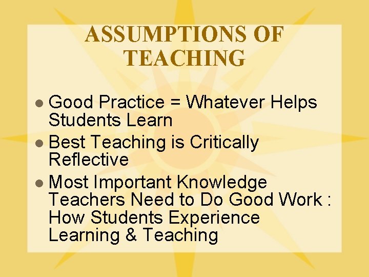ASSUMPTIONS OF TEACHING Good Practice = Whatever Helps Students Learn l Best Teaching is