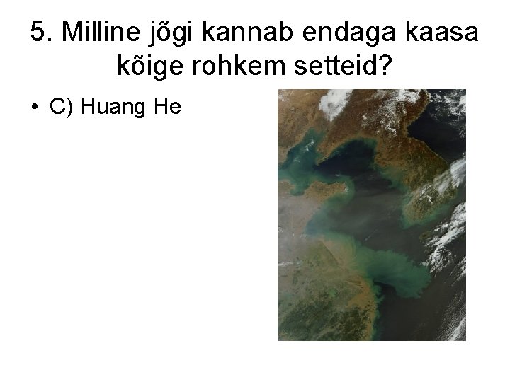 5. Milline jõgi kannab endaga kaasa kõige rohkem setteid? • C) Huang He 