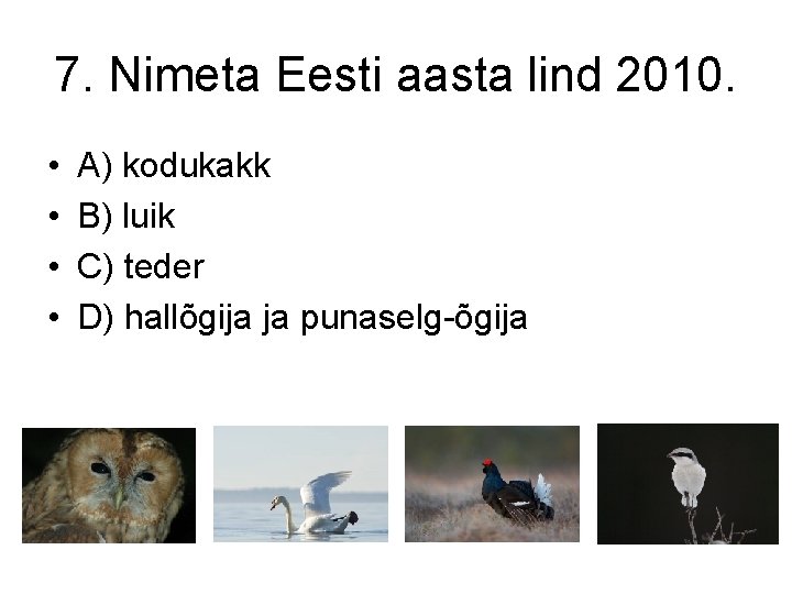 7. Nimeta Eesti aasta lind 2010. • • A) kodukakk B) luik C) teder
