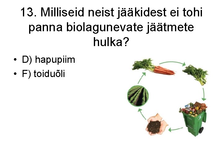 13. Milliseid neist jääkidest ei tohi panna biolagunevate jäätmete hulka? • D) hapupiim •