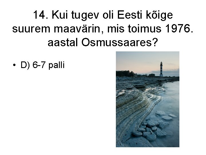 14. Kui tugev oli Eesti kõige suurem maavärin, mis toimus 1976. aastal Osmussaares? •