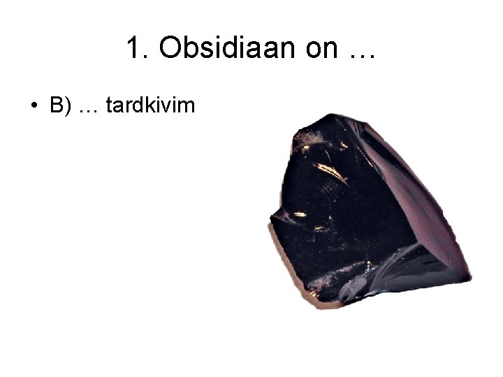 1. Obsidiaan on … • B) … tardkivim 