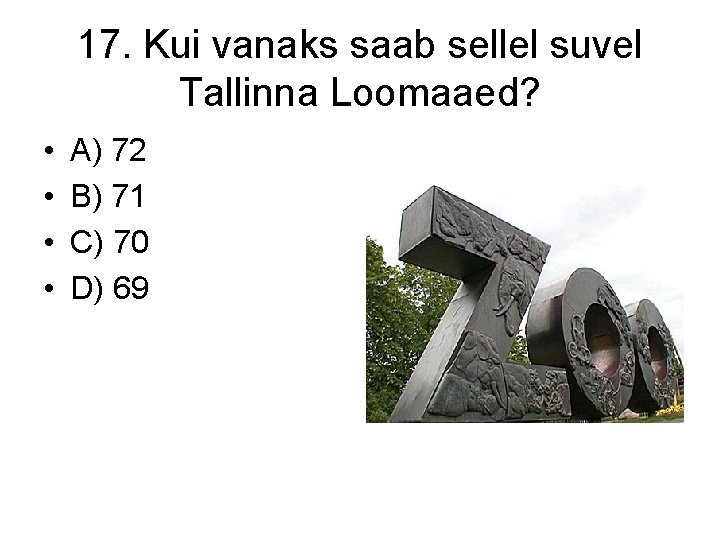 17. Kui vanaks saab sellel suvel Tallinna Loomaaed? • • A) 72 B) 71