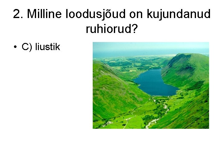 2. Milline loodusjõud on kujundanud ruhiorud? • C) liustik 