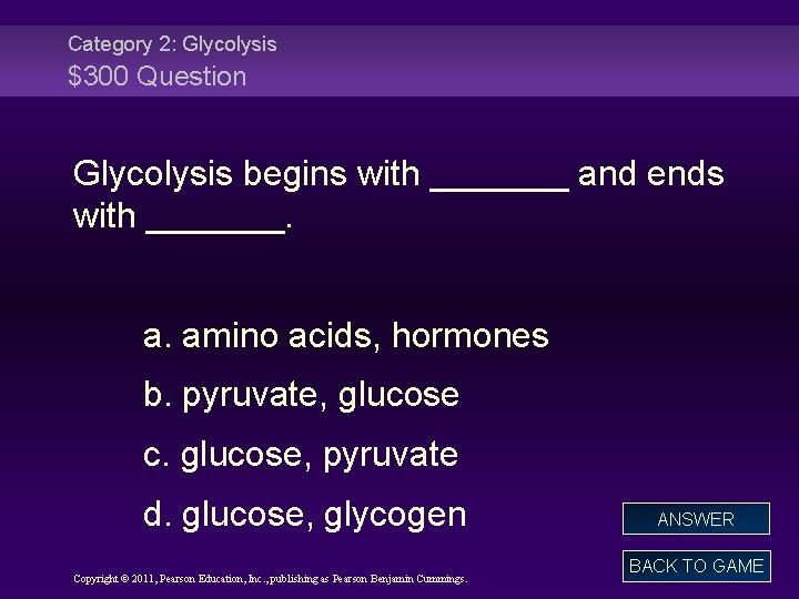 Category 2: Glycolysis $300 Question Glycolysis begins with _______ and ends with _______. a.