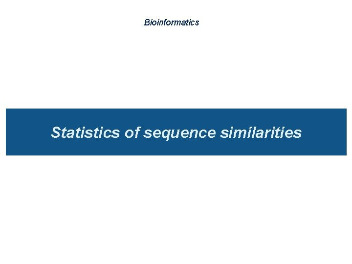 Bioinformatics Statistics of sequence similarities 