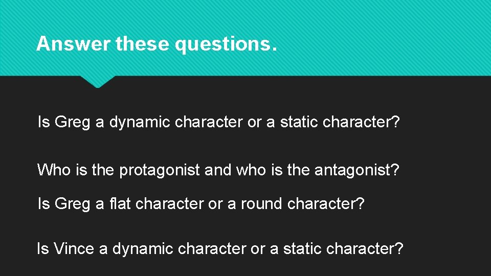 Answer these questions. Is Greg a dynamic character or a static character? Who is