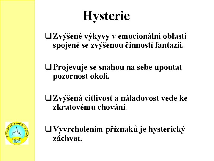 Hysterie q Zvýšené výkyvy v emocionální oblasti spojené se zvýšenou činností fantazii. q Projevuje