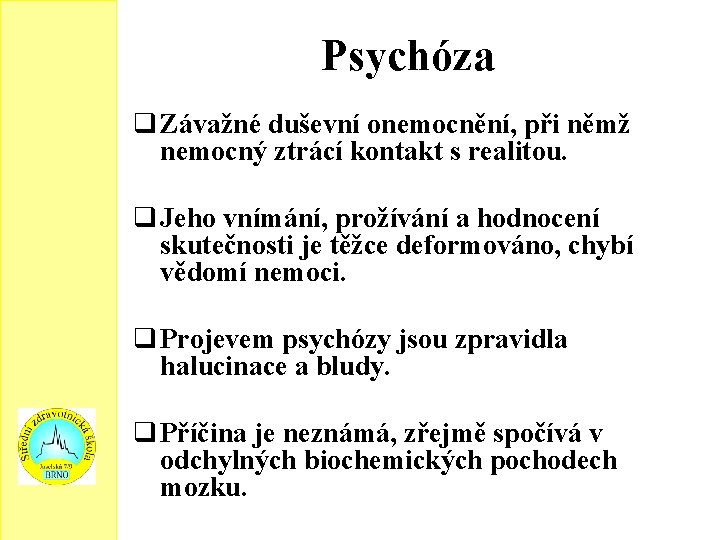 Psychóza q Závažné duševní onemocnění, při němž nemocný ztrácí kontakt s realitou. q Jeho