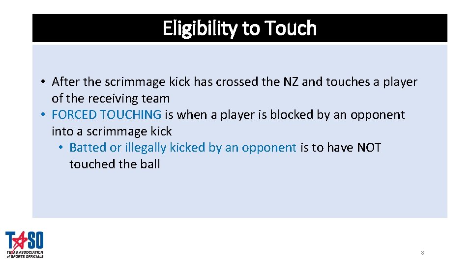 Eligibility to Touch • After the scrimmage kick has crossed the NZ and touches