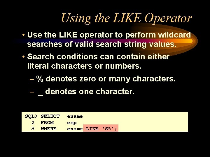 Using the LIKE Operator • Use the LIKE operator to perform wildcard searches of