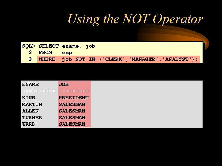 Using the NOT Operator SQL> SELECT ename, job 2 FROM emp 3 WHERE job