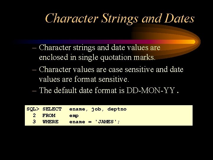 Character Strings and Dates – Character strings and date values are enclosed in single