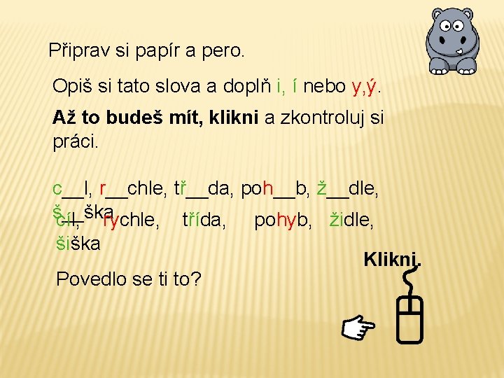 Připrav si papír a pero. Opiš si tato slova a doplň i, í nebo