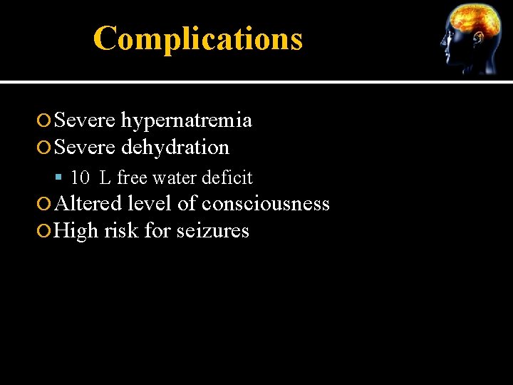 Complications Severe hypernatremia dehydration 10 L free water deficit Altered level of consciousness High