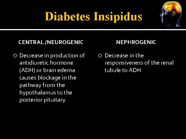 Diabetes Insipidus CENTRAL /NEUROGENIC Decrease in production of antidiuretic hormone (ADH) or brain edema