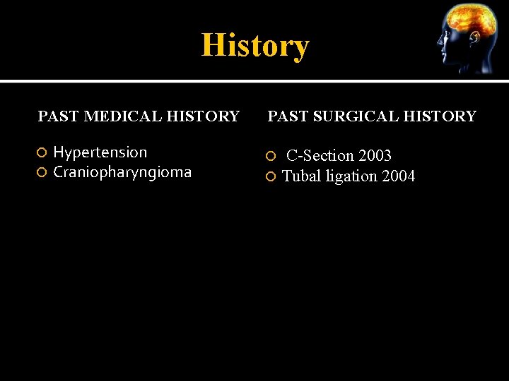 History PAST MEDICAL HISTORY Hypertension Craniopharyngioma PAST SURGICAL HISTORY C-Section 2003 Tubal ligation 2004