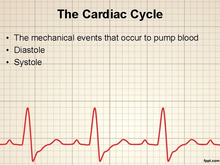 The Cardiac Cycle • The mechanical events that occur to pump blood • Diastole