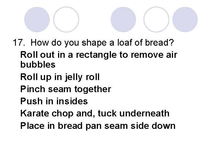 17. How do you shape a loaf of bread? Roll out in a rectangle