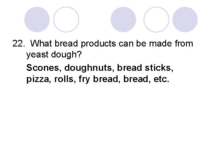 22. What bread products can be made from yeast dough? Scones, doughnuts, bread sticks,