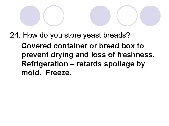 24. How do you store yeast breads? Covered container or bread box to prevent